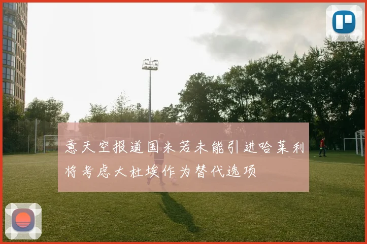 意天空报道国米若未能引进哈莱利将考虑大杜埃作为替代选项