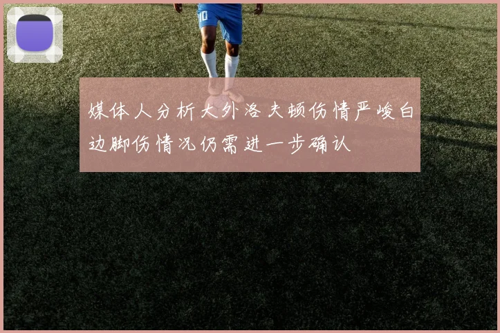 媒体人分析大外洛夫顿伤情严峻白边脚伤情况仍需进一步确认