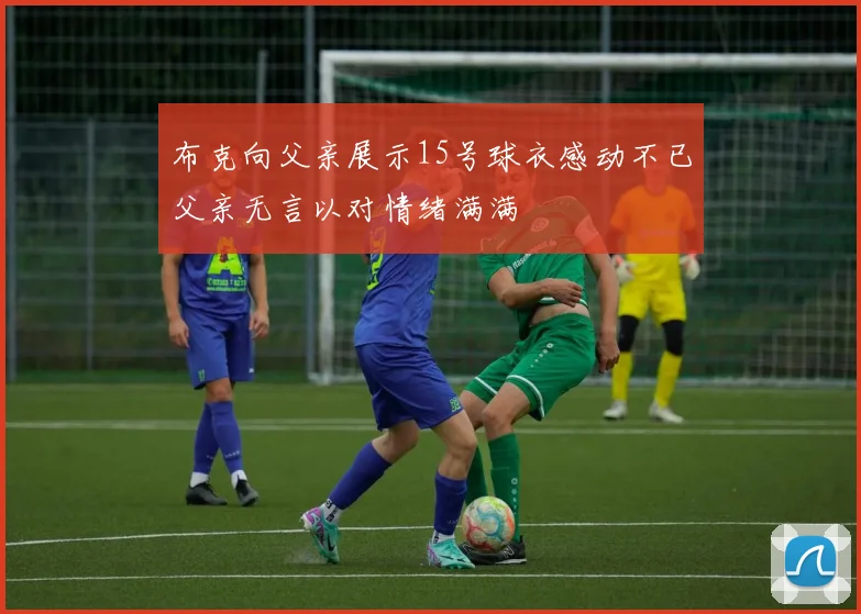布克向父亲展示15号球衣感动不已父亲无言以对情绪满满