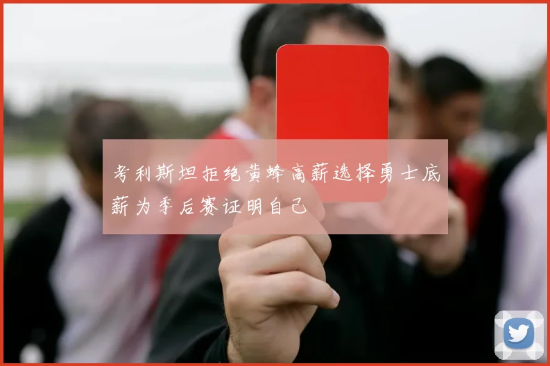考利斯坦拒绝黄蜂高薪选择勇士底薪为季后赛证明自己