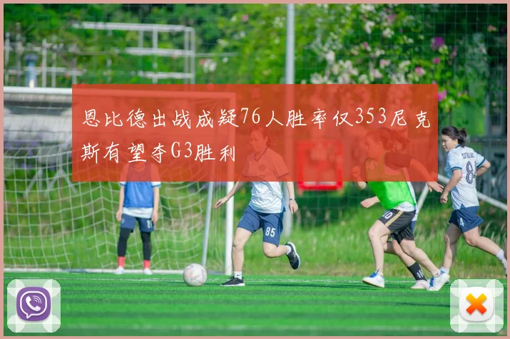 恩比德出战成疑76人胜率仅353尼克斯有望夺G3胜利