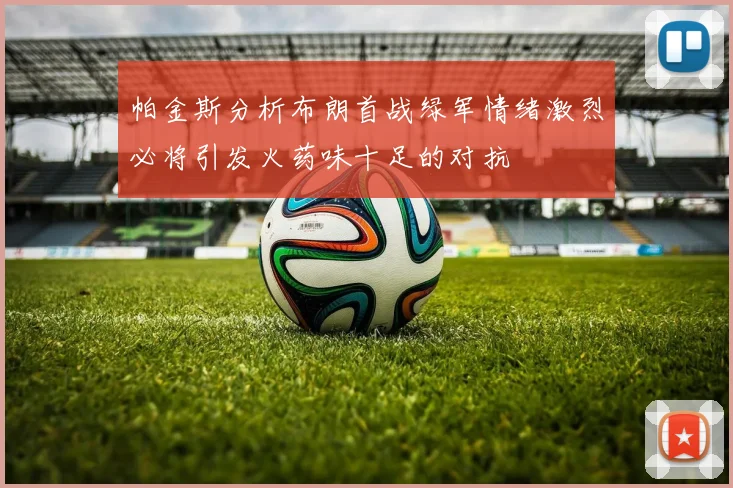 帕金斯分析布朗首战绿军情绪激烈必将引发火药味十足的对抗