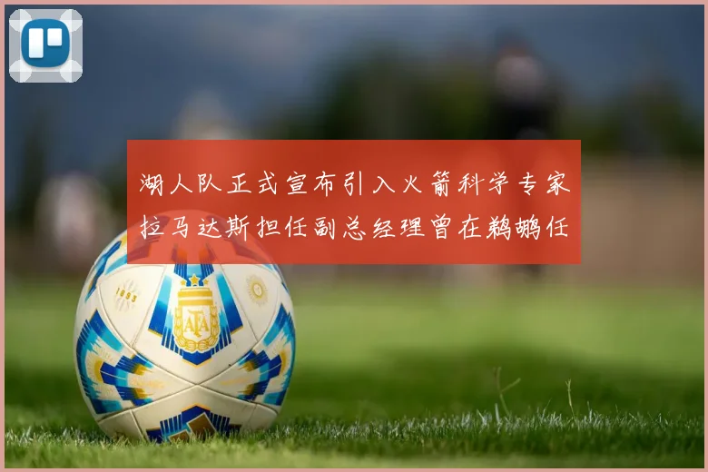 湖人队正式宣布引入火箭科学专家拉马达斯担任副总经理曾在鹈鹕任职