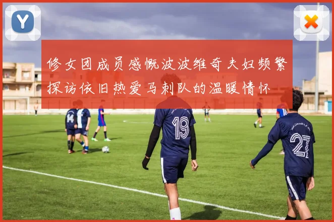 修女团成员感慨波波维奇夫妇频繁探访依旧热爱马刺队的温暖情怀