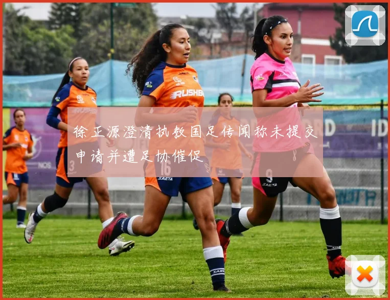 徐正源澄清执教国足传闻称未提交申请并遭足协催促