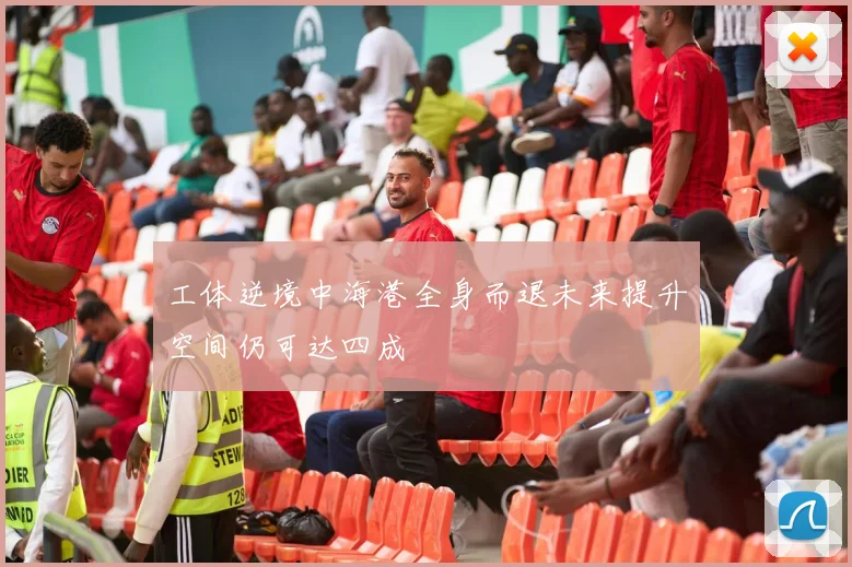 工体逆境中海港全身而退未来提升空间仍可达四成