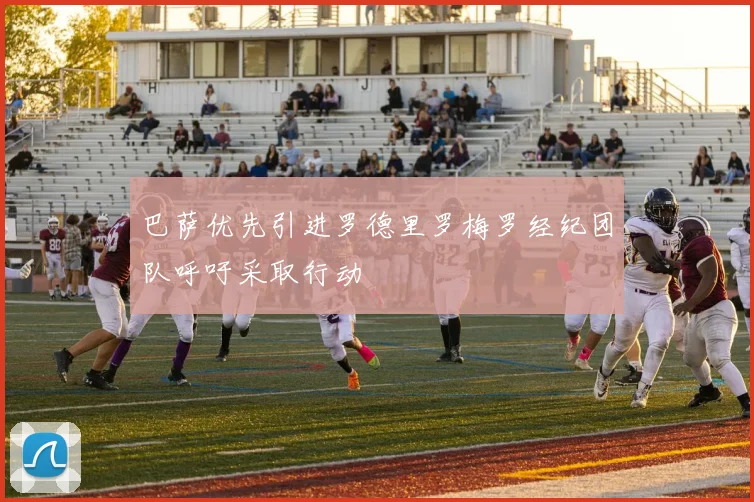 巴萨优先引进罗德里罗梅罗经纪团队呼吁采取行动
