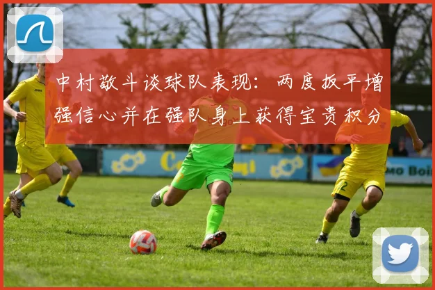 中村敬斗谈球队表现：两度扳平增强信心并在强队身上获得宝贵积分