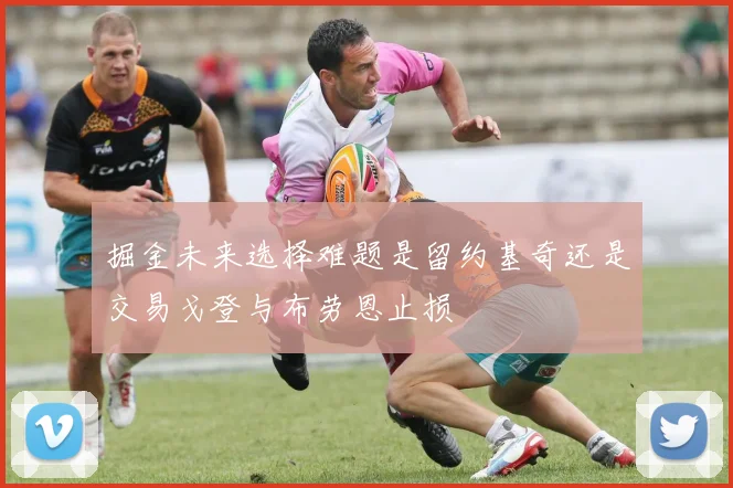 掘金未来选择难题是留约基奇还是交易戈登与布劳恩止损