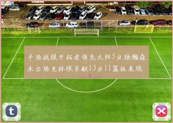 半场战报开拓者领先太阳5分杨瀚森未出场克林根贡献13分11篮板表现出色