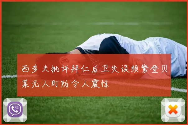 西多夫批评拜仁后卫失误频繁登贝莱无人盯防令人震惊