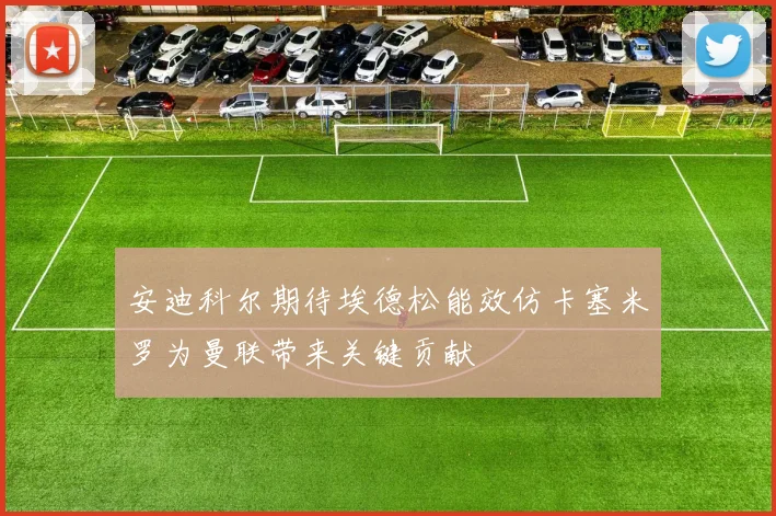 安迪科尔期待埃德松能效仿卡塞米罗为曼联带来关键贡献